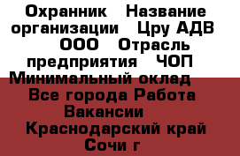 Охранник › Название организации ­ Цру АДВ777, ООО › Отрасль предприятия ­ ЧОП › Минимальный оклад ­ 1 - Все города Работа » Вакансии   . Краснодарский край,Сочи г.